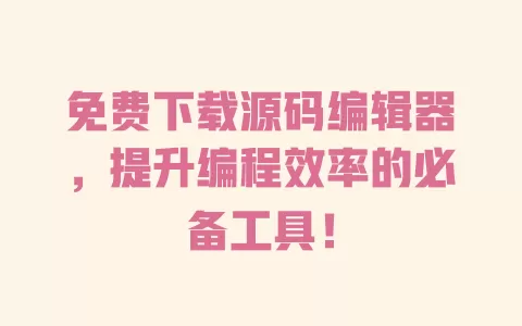 免费下载源码编辑器，提升编程效率的必备工具！ 一