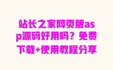 站长之家网页版asp源码好用吗?免费下载+使用教程分享 一