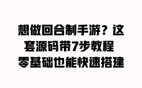 想做回合制手游?这套源码带7步教程 零基础也能快速搭建 一
