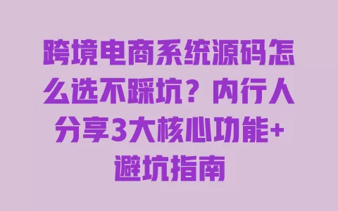 跨境电商系统源码怎么选不踩坑？内行人分享3大核心功能+避坑指南 一