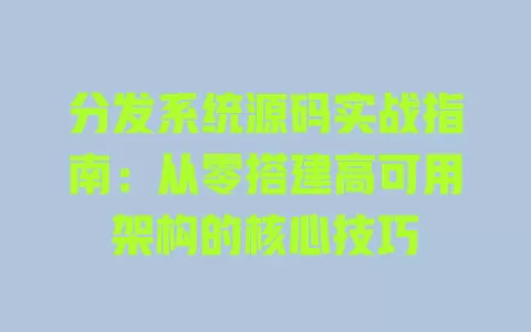 分发系统源码实战指南:从零搭建高可用架构的核心技巧 一