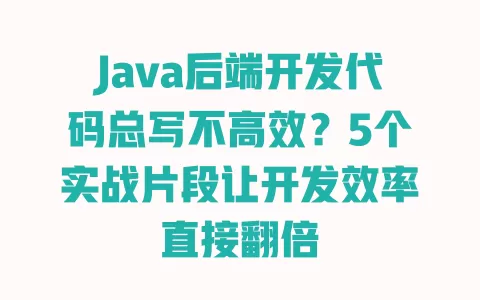 Java后端开发代码总写不高效?5个实战片段让开发效率直接翻倍 一