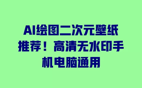 AI绘图二次元壁纸推荐!高清无水印手机电脑通用 一