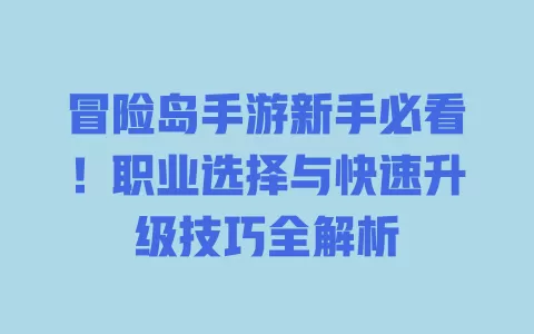 冒险岛手游新手必看!职业选择与快速升级技巧全解析 一
