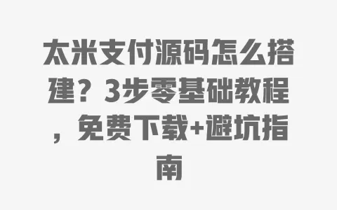太米支付源码怎么搭建?3步零基础教程,免费下载+避坑指南 一
