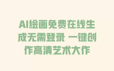 AI绘画免费在线生成无需登录 一键创作高清艺术大作 一