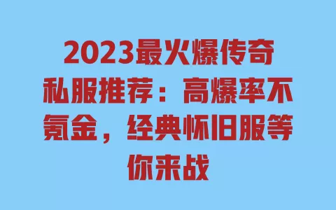 2023最火爆传奇私服推荐:高爆率不氪金,经典怀旧服等你来战 一