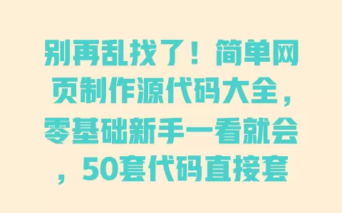 别再乱找了!简单网页制作源代码大全,零基础新手一看就会,50套代码直接套用 一