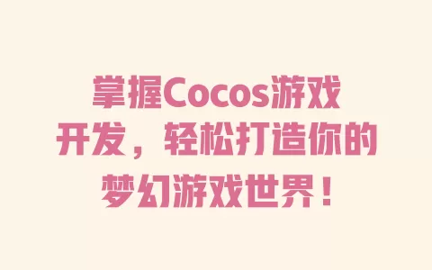 掌握Cocos游戏开发，轻松打造你的梦幻游戏世界！ 一