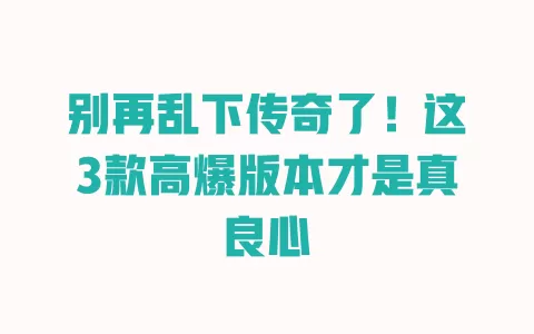 别再乱下传奇了!这3款高爆版本才是真良心 一