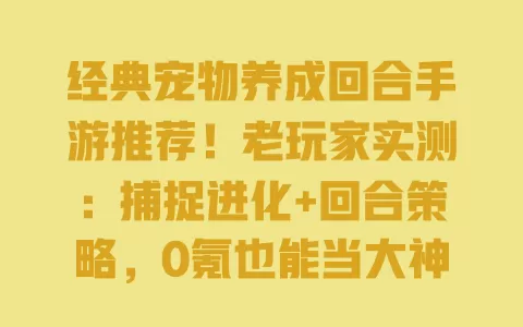 经典宠物养成回合手游推荐!老玩家实测:捕捉进化+回合策略,0氪也能当大神 一