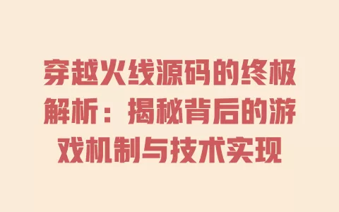 穿越火线源码的终极解析：揭秘背后的游戏机制与技术实现 一