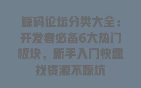源码论坛分类大全:开发者必备6大热门板块,新手入门快速找资源不踩坑 一