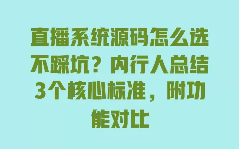 直播系统源码怎么选不踩坑?内行人总结3个核心标准,附功能对比 一