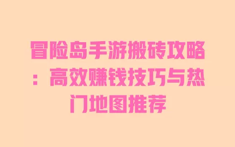 冒险岛手游搬砖攻略:高效赚钱技巧与热门地图推荐 一