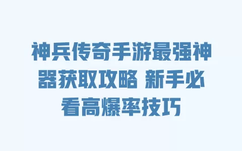 神兵传奇手游最强神器获取攻略 新手必看高爆率技巧 一