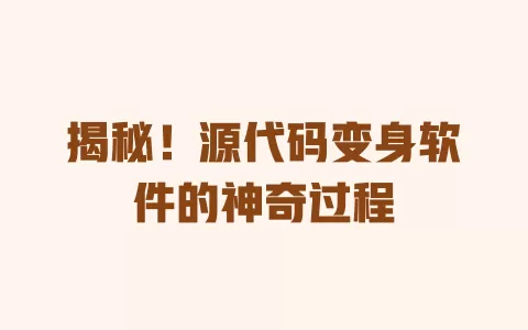 揭秘!源代码变身软件的神奇过程 一