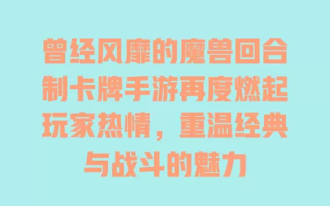 曾经风靡的魔兽回合制卡牌手游再度燃起玩家热情，重温经典与战斗的魅力 一