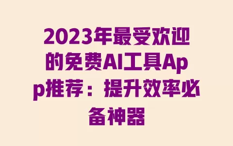 2023年最受欢迎的免费AI工具App推荐：提升效率必备神器 一