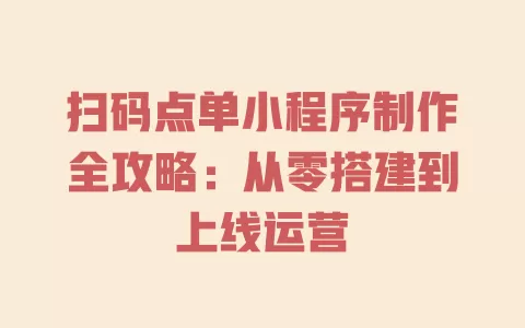 扫码点单小程序制作全攻略：从零搭建到上线运营 一