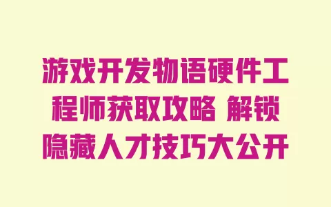 游戏开发物语硬件工程师获取攻略 解锁隐藏人才技巧大公开 一