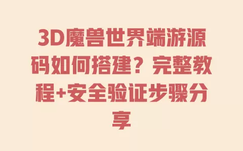 3D魔兽世界端游源码如何搭建?完整教程+安全验证步骤分享 一