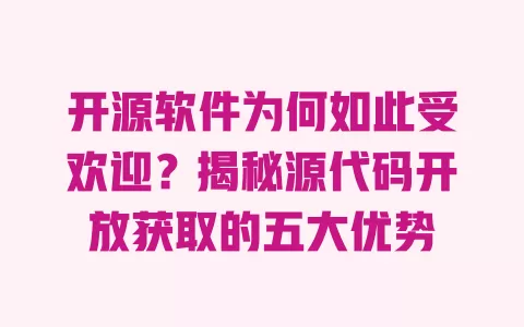 开源软件为何如此受欢迎?揭秘源代码开放获取的五大优势 一