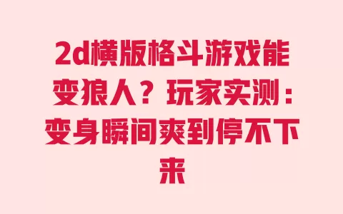 2d横版格斗游戏能变狼人?玩家实测:变身瞬间爽到停不下来 一