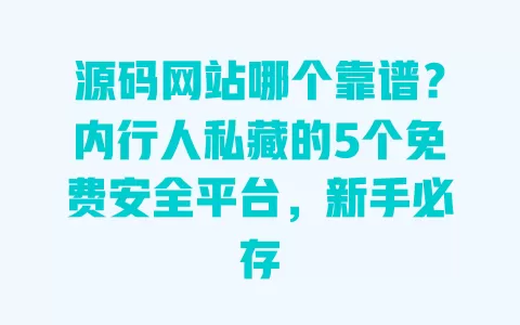 源码网站哪个靠谱?内行人私藏的5个免费安全平台,新手必存 一