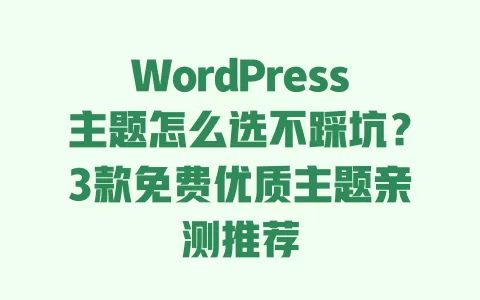WordPress主题怎么选不踩坑？3款免费优质主题亲测推荐 一