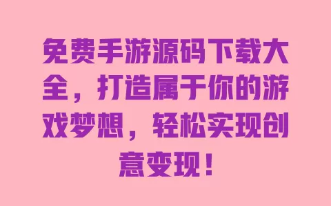 免费手游源码下载大全，打造属于你的游戏梦想，轻松实现创意变现！ 一