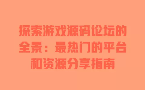 探索游戏源码论坛的全景：最热门的平台和资源分享指南 一