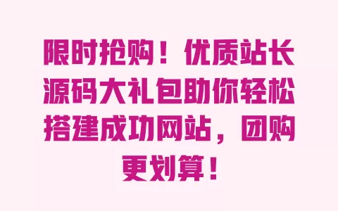 限时抢购！优质站长源码大礼包助你轻松搭建成功网站，团购更划算！ 一
