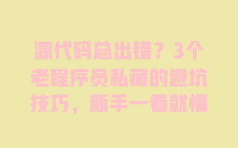 源代码总出错?3个老程序员私藏的避坑技巧,新手一看就懂 一