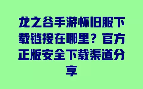 龙之谷手游怀旧服下载链接在哪里?官方正版安全下载渠道分享 一