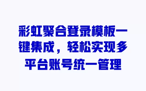 彩虹聚合登录模板一键集成,轻松实现多平台账号统一管理 一