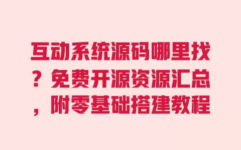 互动系统源码哪里找?免费开源资源汇总,附零基础搭建教程 一