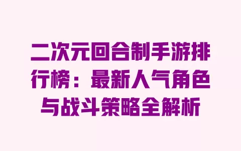 二次元回合制手游排行榜:最新人气角色与战斗策略全解析 一