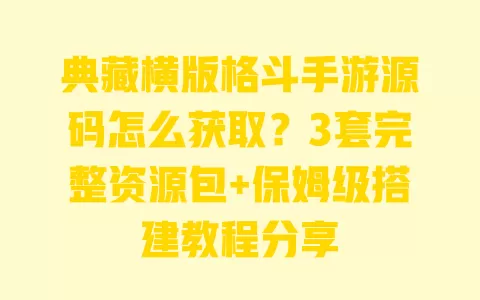 典藏横版格斗手游源码怎么获取?3套完整资源包+保姆级搭建教程分享 一