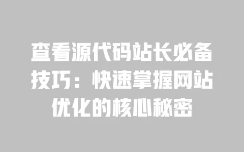 查看源代码站长必备技巧:快速掌握网站优化的核心秘密 一