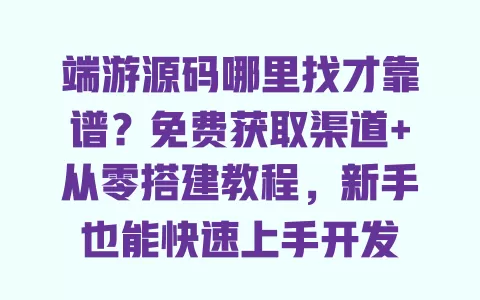 端游源码哪里找才靠谱?免费获取渠道+从零搭建教程,新手也能快速上手开发 一