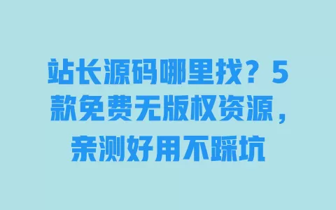 站长源码哪里找?5款免费无版权资源,亲测好用不踩坑 一