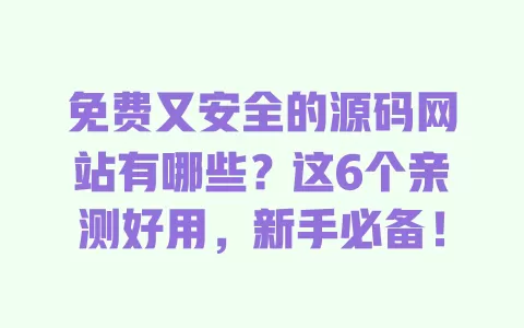免费又安全的源码网站有哪些?这6个亲测好用,新手必备! 一
