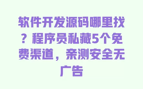 软件开发源码哪里找？程序员私藏5个免费渠道，亲测安全无广告 一