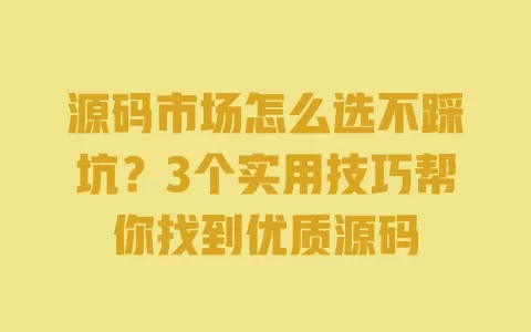 源码市场怎么选不踩坑？3个实用技巧帮你找到优质源码 一