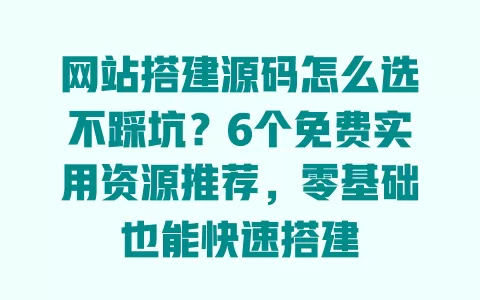 网站搭建源码怎么选不踩坑?6个免费实用资源推荐,零基础也能快速搭建 一