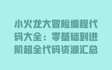小火龙大冒险编程代码大全:零基础到进阶超全代码资源汇总 一