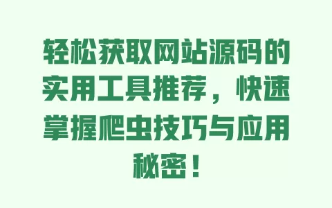 轻松获取网站源码的实用工具推荐，快速掌握爬虫技巧与应用秘密！ 一