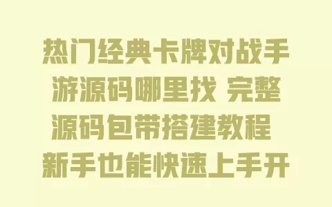 热门经典卡牌对战手游源码哪里找 完整源码包带搭建教程 新手也能快速上手开发 一
