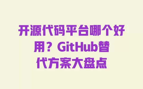 开源代码平台哪个好用?GitHub替代方案大盘点 一